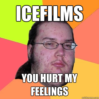 ICEFILMS YOU HURT MY FEELINGS  Butthurt Dweller