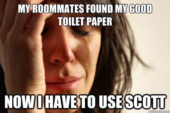 my roommates found my good toilet paper now I have to use scott  First World Problems