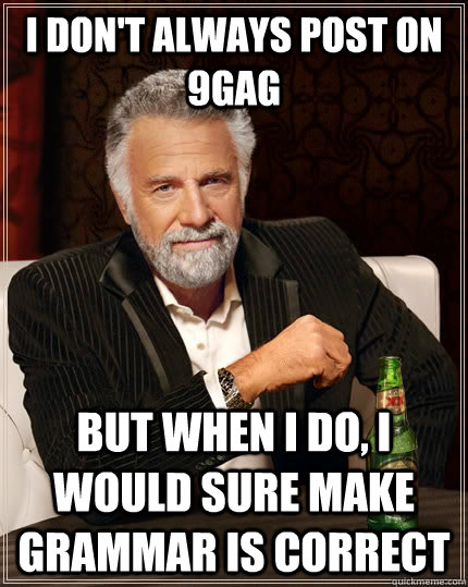 I don't always post on 9gag but when I do, I would sure make grammar is correct - I don't always post on 9gag but when I do, I would sure make grammar is correct  The Most Interesting Man In The World