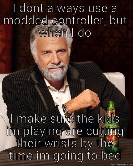 I DONT ALWAYS USE A MODDED CONTROLLER, BUT WHEN I DO I MAKE SURE THE KIDS IM PLAYING ARE CUTTING THEIR WRISTS BY THE TIME IM GOING TO BED The Most Interesting Man In The World