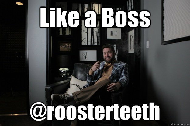 Like a Boss @roosterteeth  benevolent bro burnie