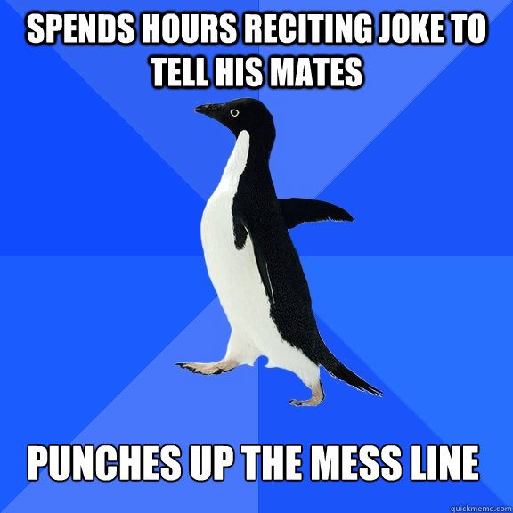 spends hours reciting joke to tell his mates punches up the mess line  Socially Awkward Penguin