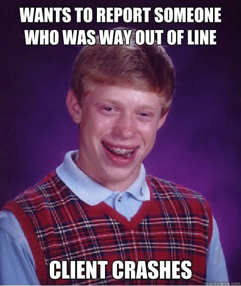 wants to report someone who was way out of line client crashes Caption 3 goes here  Bad Luck Brian