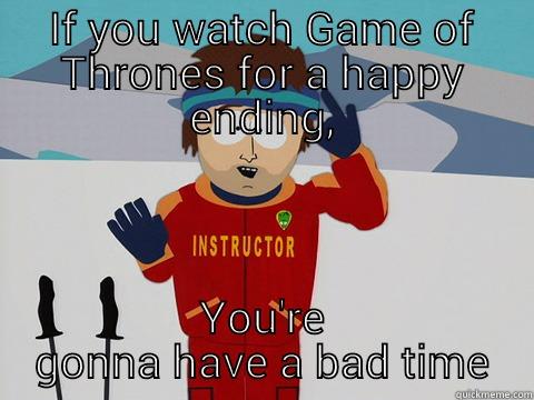 IF YOU WATCH GAME OF THRONES FOR A HAPPY ENDING, YOU'RE GONNA HAVE A BAD TIME Youre gonna have a bad time