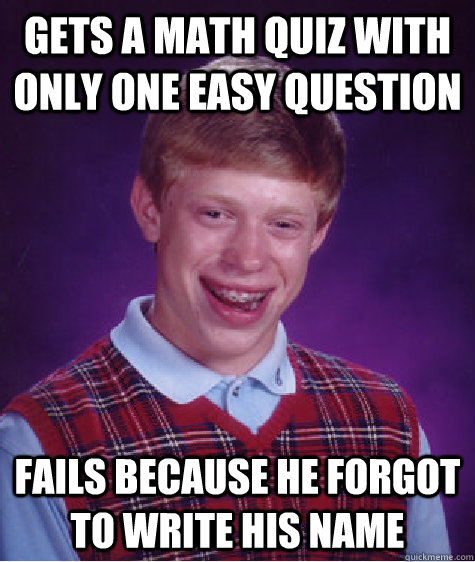 gets a math quiz with only one easy question fails because he forgot to write his name  Bad Luck Brian