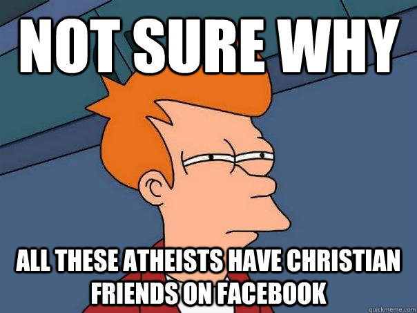 Not sure why All these atheists have christian friends on facebook  Futurama Fry