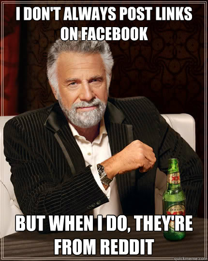 I don't always post links on Facebook But when I do, they're from reddit  Dos Equis man