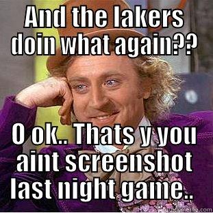 AND THE LAKERS DOIN WHAT AGAIN?? O OK.. THATS Y YOU AINT SCREENSHOT LAST NIGHT GAME..  Creepy Wonka