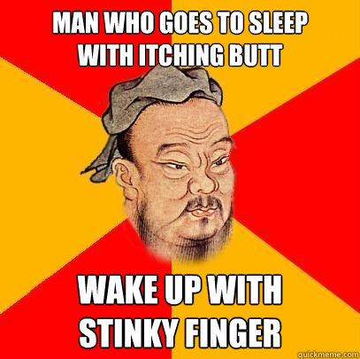 Man who goes to sleep 
with itching butt wake up with 
stinky finger - Man who goes to sleep 
with itching butt wake up with 
stinky finger  Confucius says