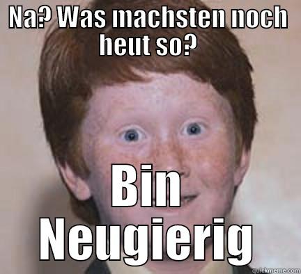 NA? WAS MACHSTEN NOCH HEUT SO? BIN NEUGIERIG Over Confident Ginger