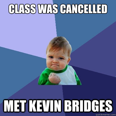 Class was cancelled Met Kevin Bridges  Success Kid