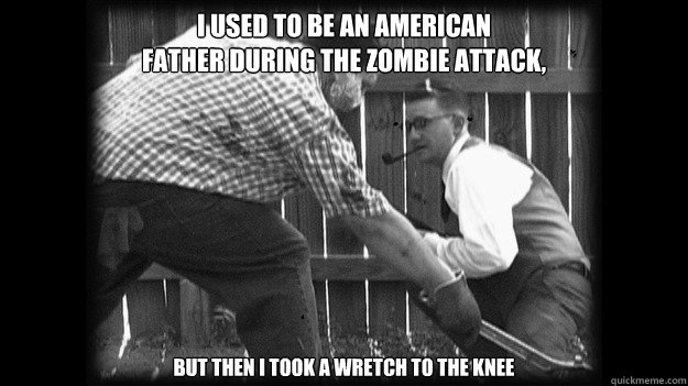 I used to be an American
father during the zombie attack,  but then I took a wretch to the knee  Zombie Dad