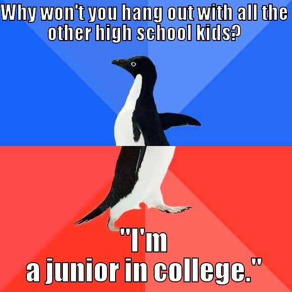 WHY WON'T YOU HANG OUT WITH ALL THE OTHER HIGH SCHOOL KIDS? 