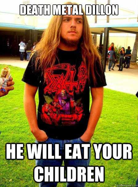 Death metal dillon he will eat your children  Death Metal Dillon