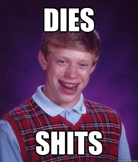 dies shits  Bad Luck Brian