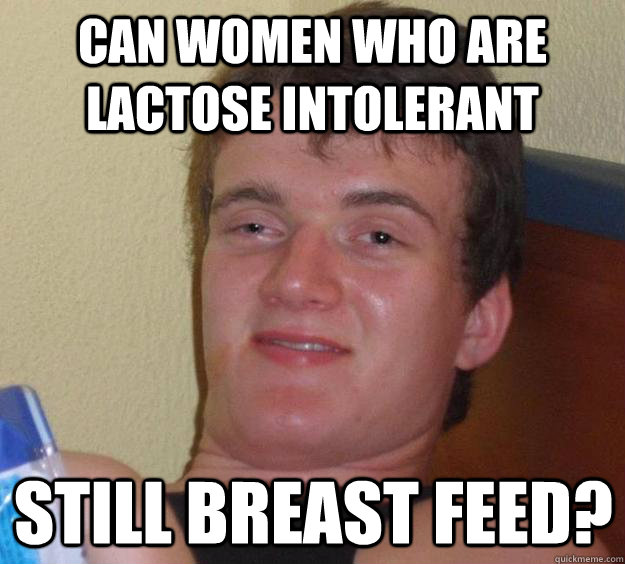 Can women who are lactose intolerant still breast feed?  10 Guy