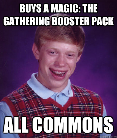 Buys a magic: the gathering booster pack all commons  Bad Luck Brian