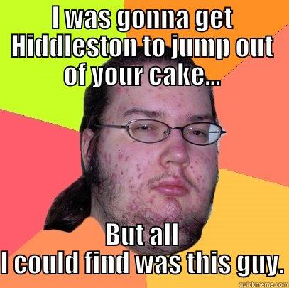 I WAS GONNA GET HIDDLESTON TO JUMP OUT OF YOUR CAKE... BUT ALL I COULD FIND WAS THIS GUY. Butthurt Dweller