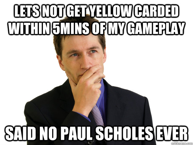 Lets not get yellow carded within 5mins of my gameplay said no paul scholes ever  Said No One