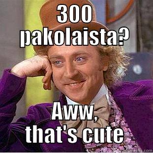 300 PAKOLAISTA? AWW, THAT'S CUTE Condescending Wonka