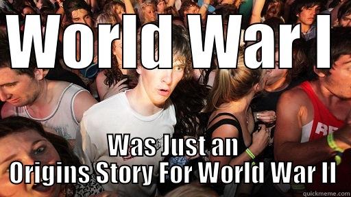 WORLD WAR I  WAS JUST AN ORIGINS STORY FOR WORLD WAR II Sudden Clarity Clarence