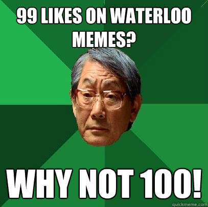 99 likes on waterloo memes? Why not 100!  High Expectations Asian Father