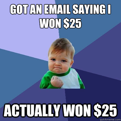 got an email saying I won $25 actually won $25  Success Kid