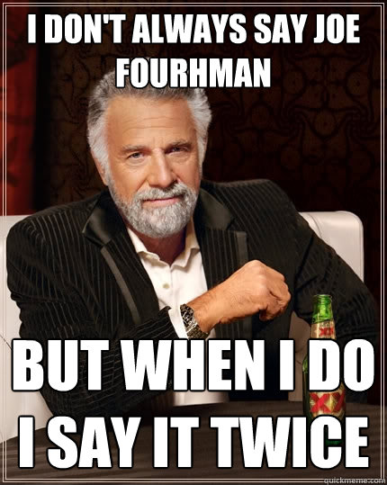 I Don't always say Joe Fourhman But when I do I say it twice - I Don't always say Joe Fourhman But when I do I say it twice  The Most Interesting Man In The World