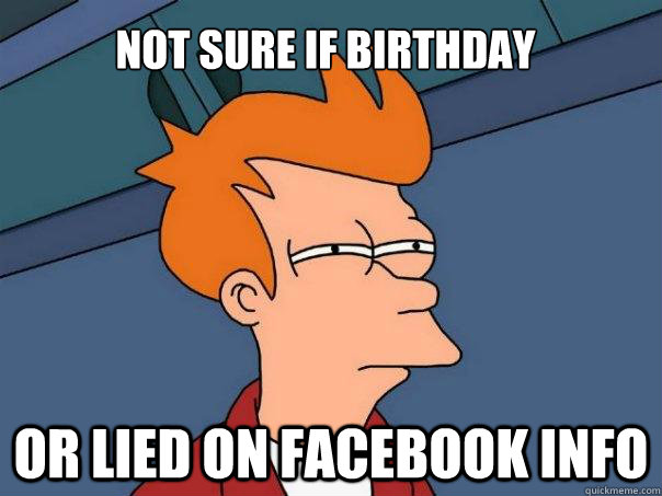 not sure if birthday Or lied on facebook info  Futurama Fry