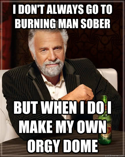 I don't always go to Burning man sober But when I do I make my own orgy dome  The Most Interesting Man In The World