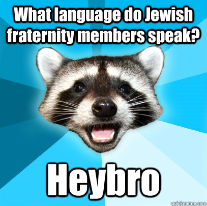 What language do Jewish fraternity members speak? Heybro  Lame Pun Coon