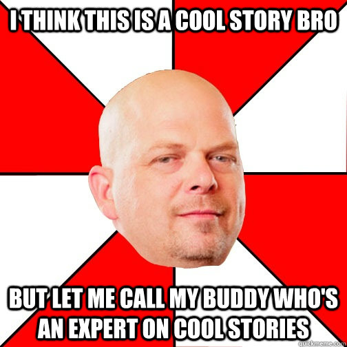 I think this is a cool story bro But let me call my buddy who's an expert on cool stories  Pawn Star