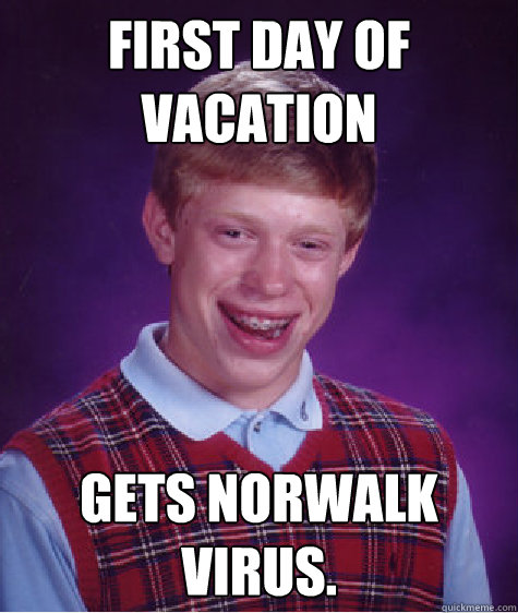 First day of vacation Gets Norwalk Virus.  Bad Luck Brian