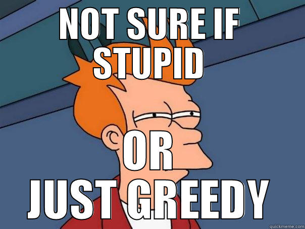 NOT SURE IF STUPID OR JUST GREEDY Futurama Fry