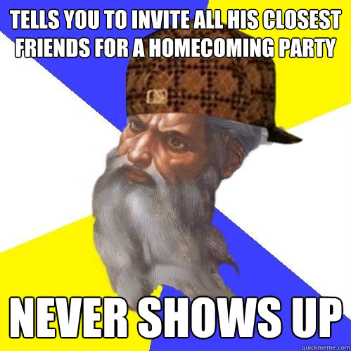 Tells you to invite all his closest friends for a homecoming party Never shows up  Scumbag God is an SBF