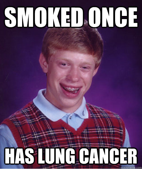 smoked once has lung cancer  Bad Luck Brian