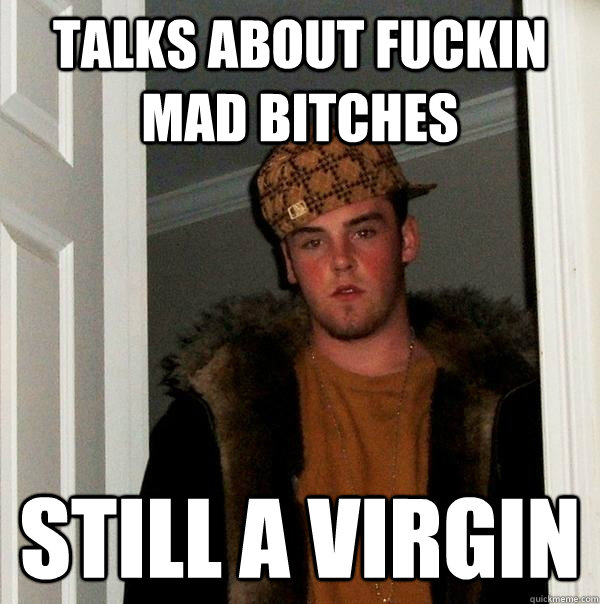 Talks about fuckin mad bitches still a virgin - Talks about fuckin mad bitches still a virgin  Scumbag Steve