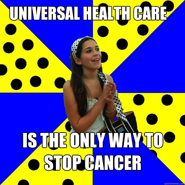 Universal health care is the only way to stop cancer  Sheltered Suburban Kid