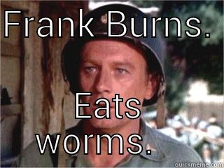 Frank Burns Eats Worms - FRANK BURNS.  EATS WORMS.    Misc