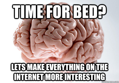 Time for bed? Lets make everything on the internet more interesting - Time for bed? Lets make everything on the internet more interesting  Scumbag Brain