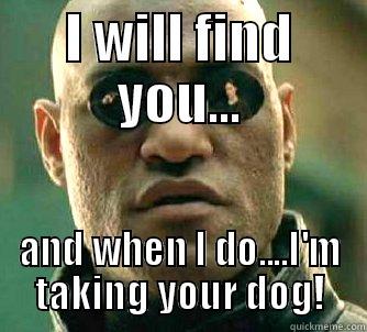 I WILL FIND YOU... AND WHEN I DO....I'M TAKING YOUR DOG! Matrix Morpheus