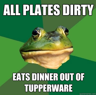 All plates dirty eats dinner out of tupperware - All plates dirty eats dinner out of tupperware  Foul Bachelor Frog