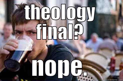 THEOLOGY FINAL? NOPE. Lazy College Senior