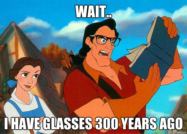 wait.. i have glasses 300 years ago  Hipster Gaston