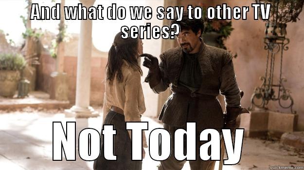 AND WHAT DO WE SAY TO OTHER TV SERIES? NOT TODAY Arya not today