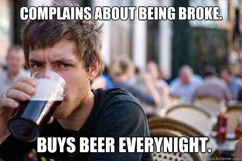 Complains about being broke.  Buys beer everynight.   Lazy College Senior