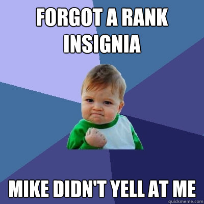 Forgot a rank insignia Mike didn't yell at me  Success Kid