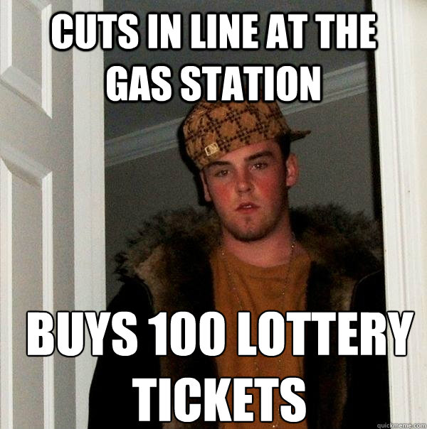 cuts in line at the    gas station buys 100 lottery tickets - cuts in line at the    gas station buys 100 lottery tickets  Scumbag Steve