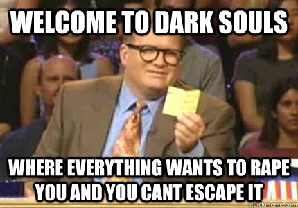 Welcome to dark souls Where everything wants to rape you and you cant escape it  Whose Line Is It Anyway Meme