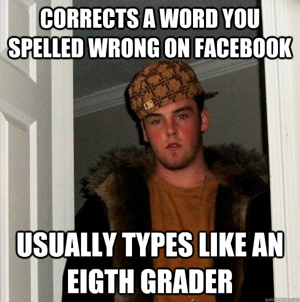 corrects a word you spelled wrong on facebook usually types like an eigth grader - corrects a word you spelled wrong on facebook usually types like an eigth grader  Scumbag Steve